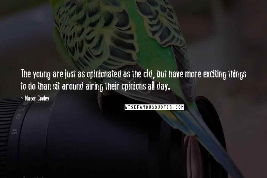 Mason Cooley Quotes: The young are just as opinionated as the old, but have more exciting things to do than sit around airing their opinions all day.