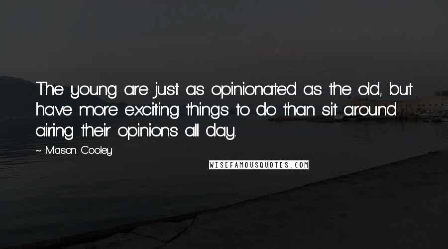 Mason Cooley Quotes: The young are just as opinionated as the old, but have more exciting things to do than sit around airing their opinions all day.