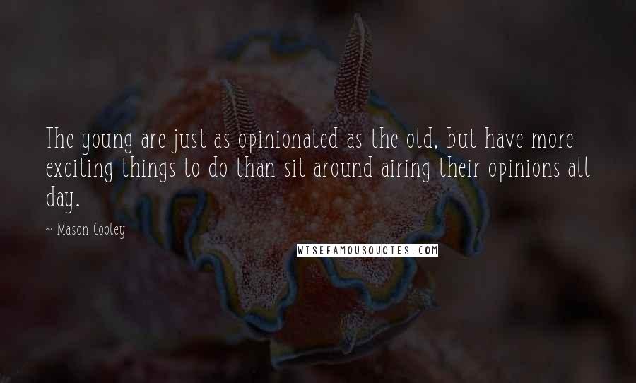 Mason Cooley Quotes: The young are just as opinionated as the old, but have more exciting things to do than sit around airing their opinions all day.