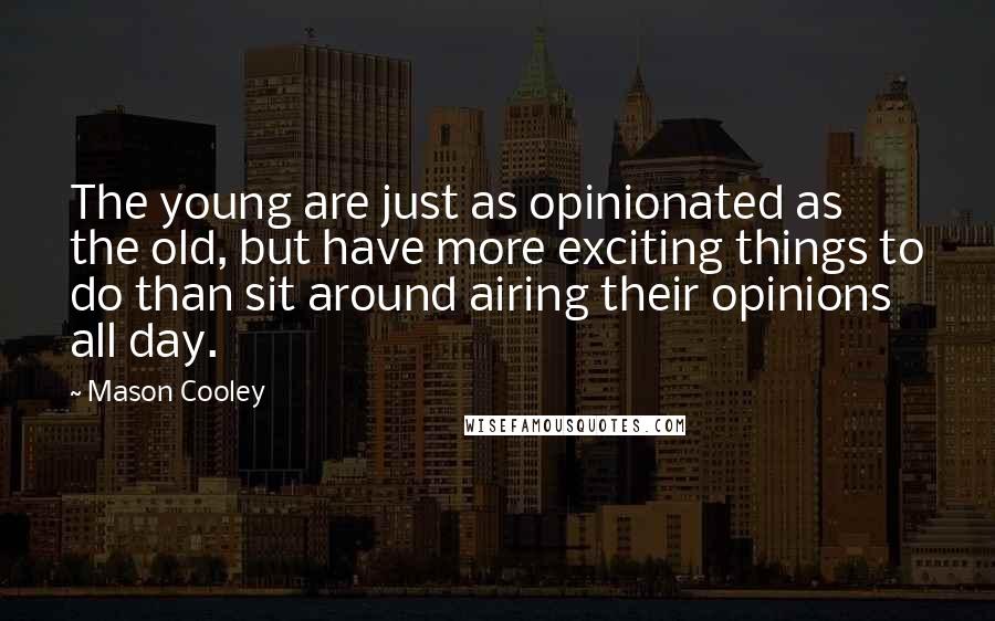Mason Cooley Quotes: The young are just as opinionated as the old, but have more exciting things to do than sit around airing their opinions all day.