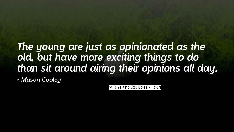 Mason Cooley Quotes: The young are just as opinionated as the old, but have more exciting things to do than sit around airing their opinions all day.