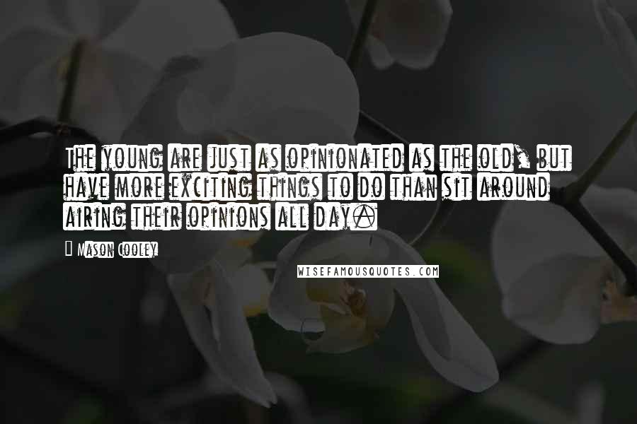 Mason Cooley Quotes: The young are just as opinionated as the old, but have more exciting things to do than sit around airing their opinions all day.