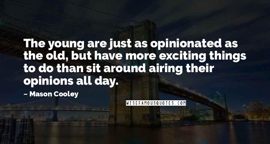 Mason Cooley Quotes: The young are just as opinionated as the old, but have more exciting things to do than sit around airing their opinions all day.