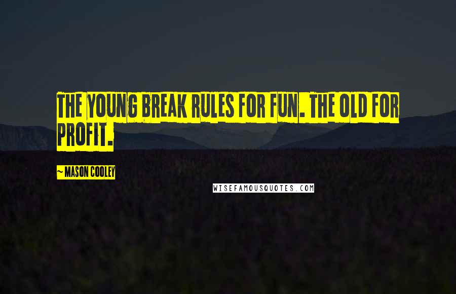 Mason Cooley Quotes: The young break rules for fun. The old for profit.