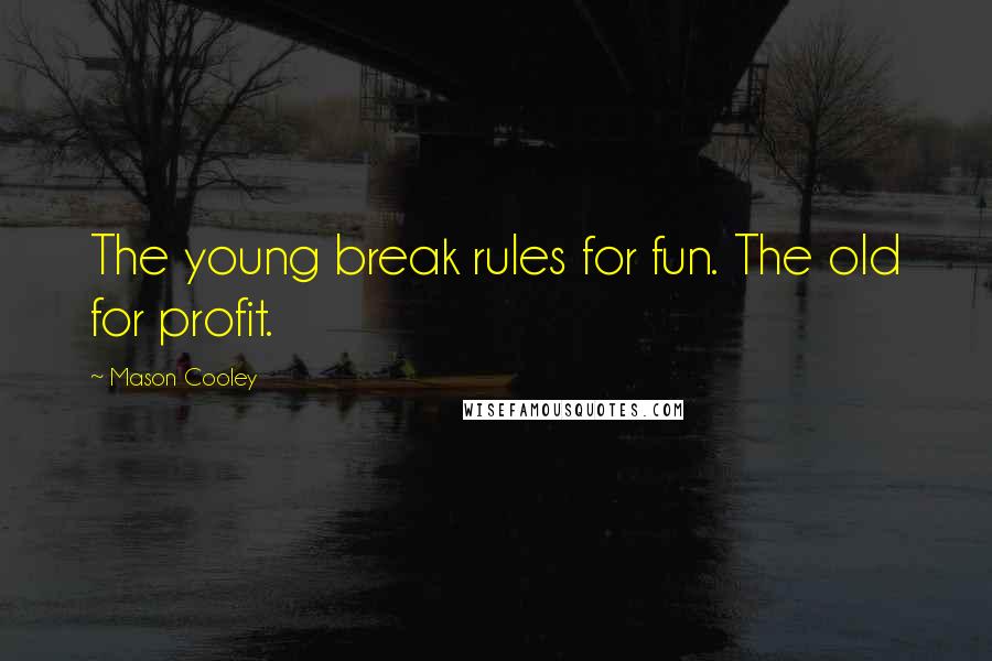 Mason Cooley Quotes: The young break rules for fun. The old for profit.