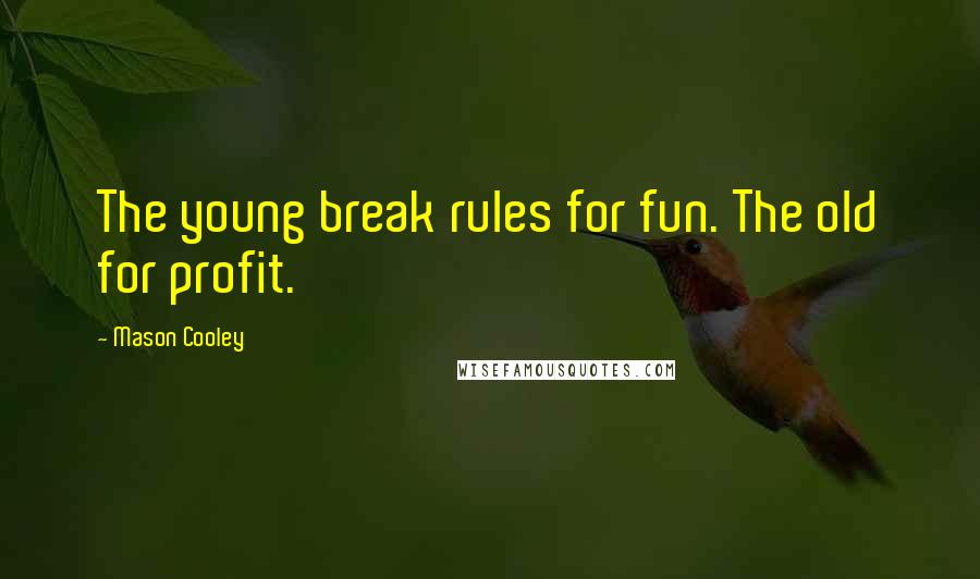 Mason Cooley Quotes: The young break rules for fun. The old for profit.