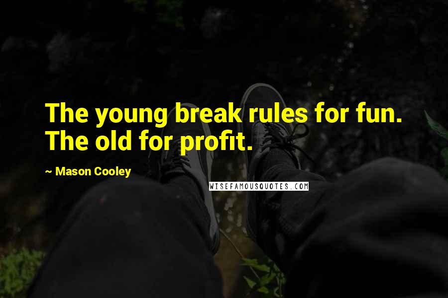 Mason Cooley Quotes: The young break rules for fun. The old for profit.