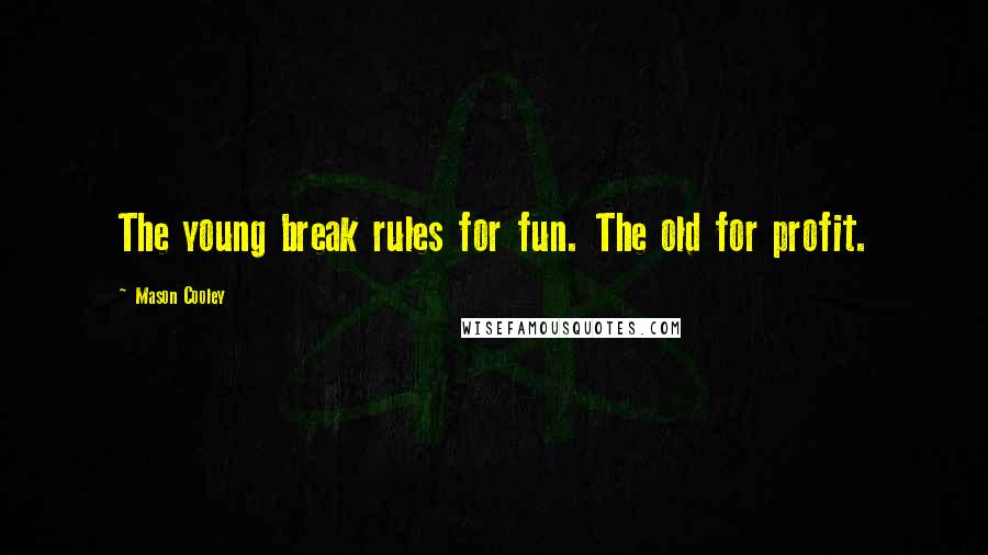 Mason Cooley Quotes: The young break rules for fun. The old for profit.