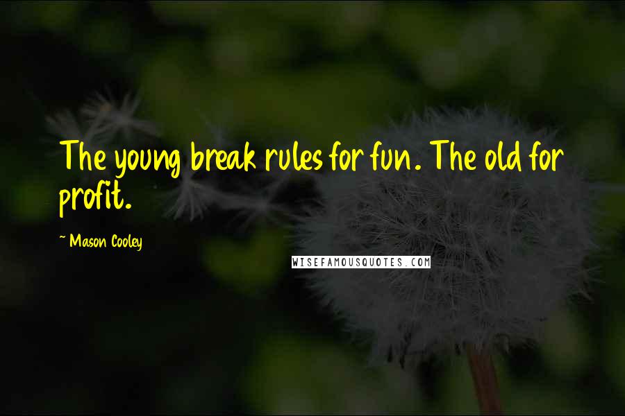 Mason Cooley Quotes: The young break rules for fun. The old for profit.