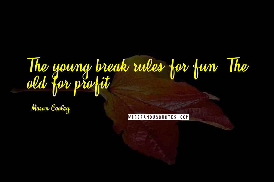 Mason Cooley Quotes: The young break rules for fun. The old for profit.