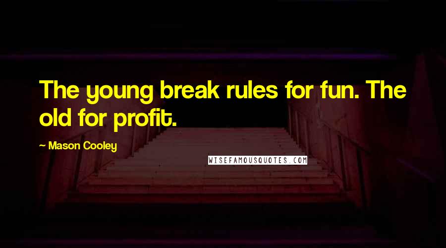 Mason Cooley Quotes: The young break rules for fun. The old for profit.