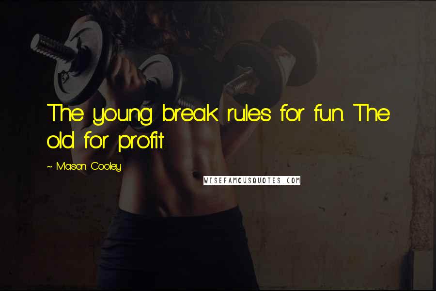 Mason Cooley Quotes: The young break rules for fun. The old for profit.