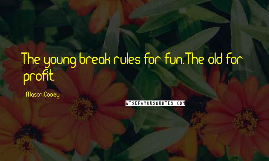 Mason Cooley Quotes: The young break rules for fun. The old for profit.