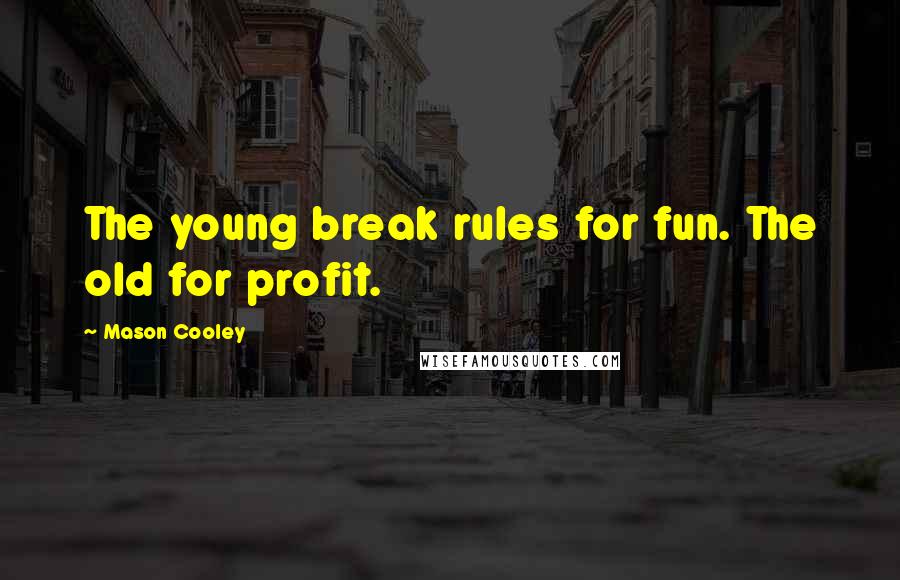 Mason Cooley Quotes: The young break rules for fun. The old for profit.