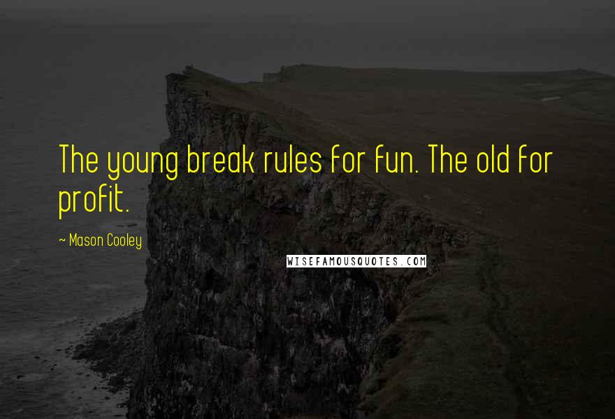 Mason Cooley Quotes: The young break rules for fun. The old for profit.