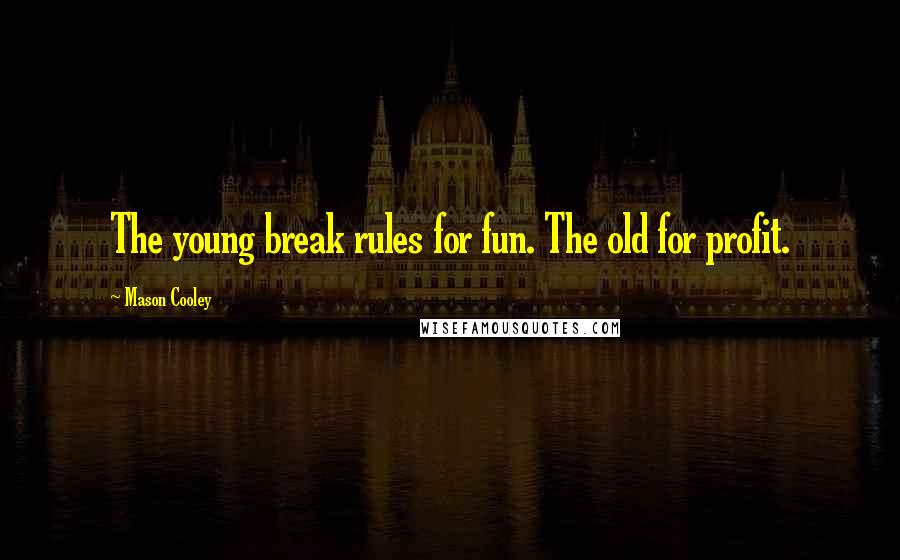 Mason Cooley Quotes: The young break rules for fun. The old for profit.