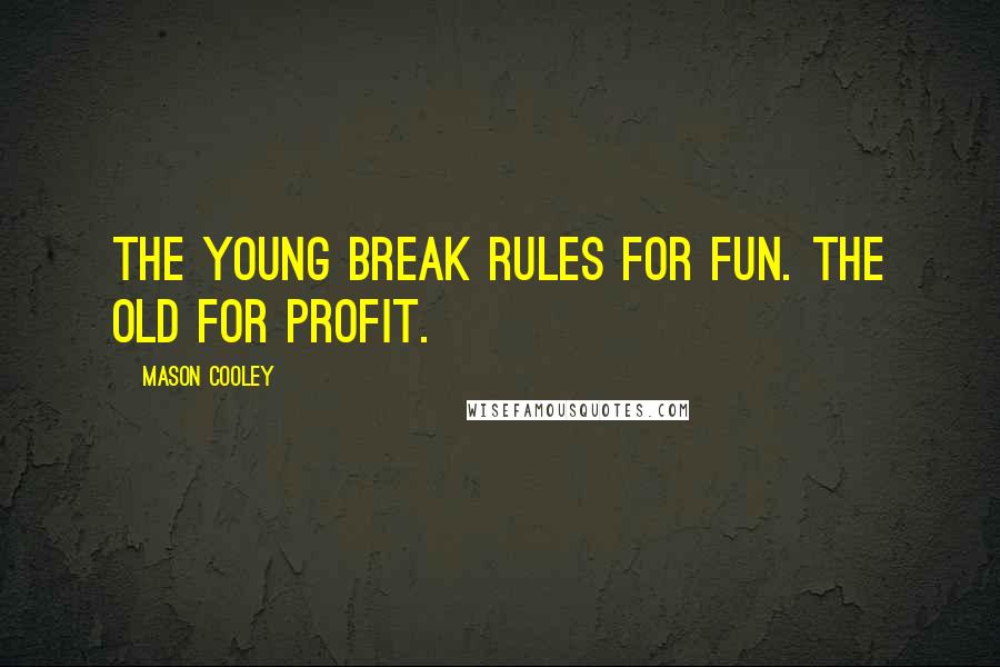 Mason Cooley Quotes: The young break rules for fun. The old for profit.