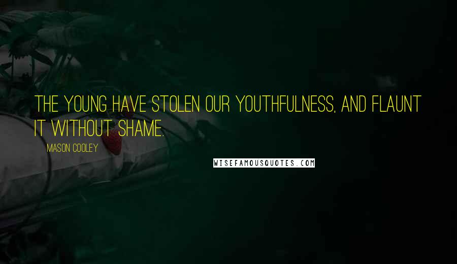 Mason Cooley Quotes: The young have stolen our youthfulness, and flaunt it without shame.
