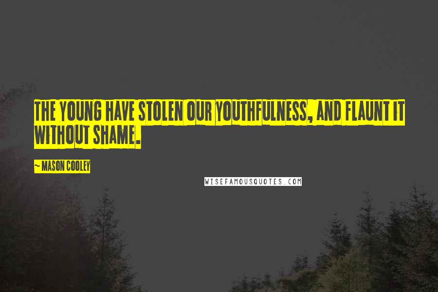 Mason Cooley Quotes: The young have stolen our youthfulness, and flaunt it without shame.