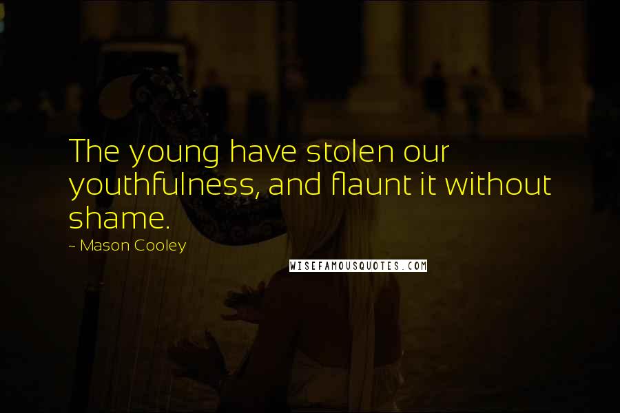 Mason Cooley Quotes: The young have stolen our youthfulness, and flaunt it without shame.