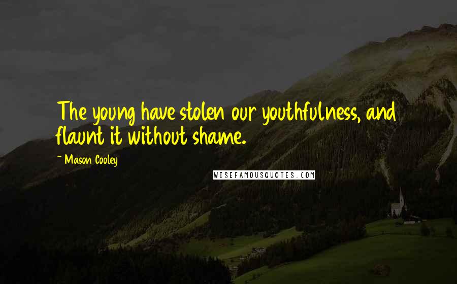 Mason Cooley Quotes: The young have stolen our youthfulness, and flaunt it without shame.