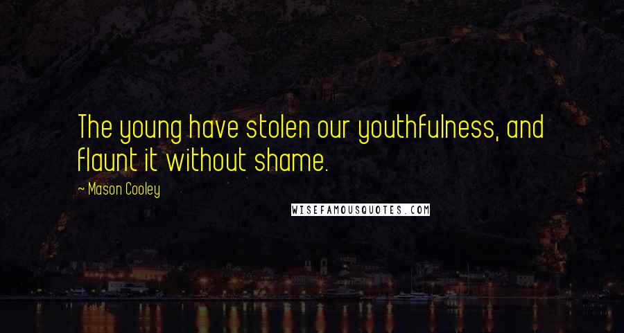 Mason Cooley Quotes: The young have stolen our youthfulness, and flaunt it without shame.