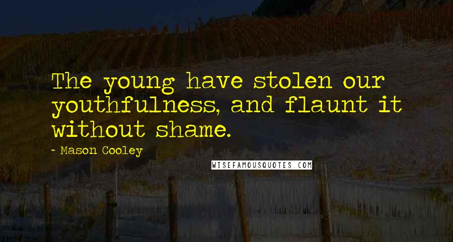 Mason Cooley Quotes: The young have stolen our youthfulness, and flaunt it without shame.