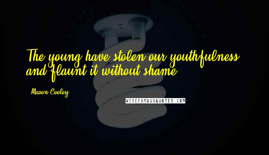 Mason Cooley Quotes: The young have stolen our youthfulness, and flaunt it without shame.