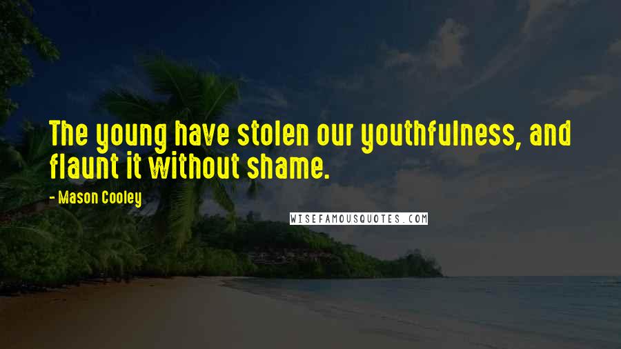 Mason Cooley Quotes: The young have stolen our youthfulness, and flaunt it without shame.