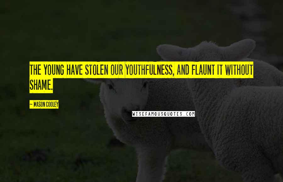 Mason Cooley Quotes: The young have stolen our youthfulness, and flaunt it without shame.