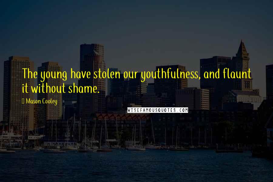 Mason Cooley Quotes: The young have stolen our youthfulness, and flaunt it without shame.