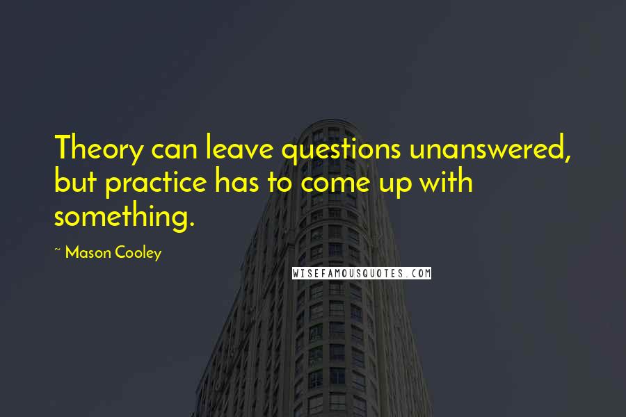 Mason Cooley Quotes: Theory can leave questions unanswered, but practice has to come up with something.