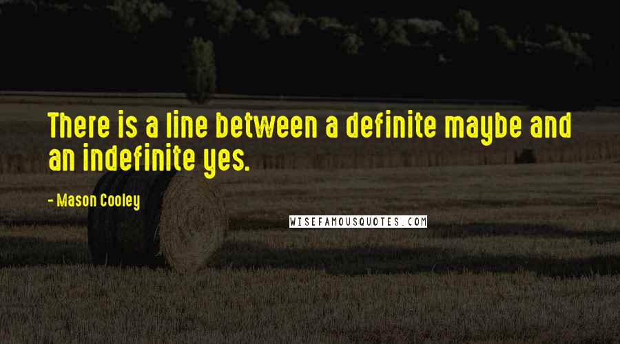 Mason Cooley Quotes: There is a line between a definite maybe and an indefinite yes.