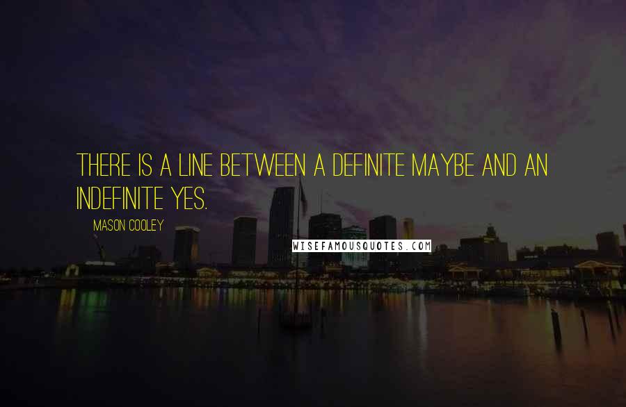 Mason Cooley Quotes: There is a line between a definite maybe and an indefinite yes.