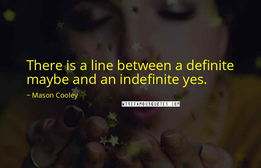 Mason Cooley Quotes: There is a line between a definite maybe and an indefinite yes.