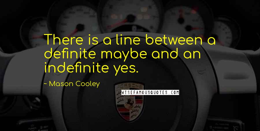 Mason Cooley Quotes: There is a line between a definite maybe and an indefinite yes.