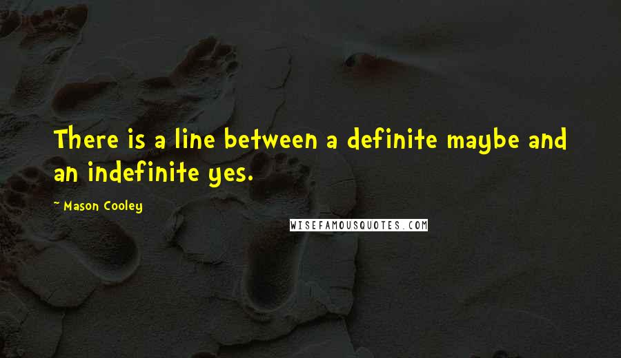 Mason Cooley Quotes: There is a line between a definite maybe and an indefinite yes.