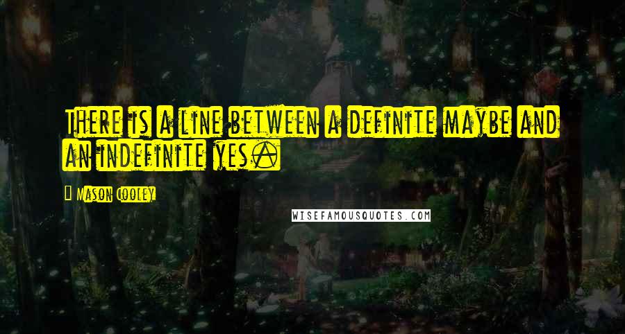 Mason Cooley Quotes: There is a line between a definite maybe and an indefinite yes.