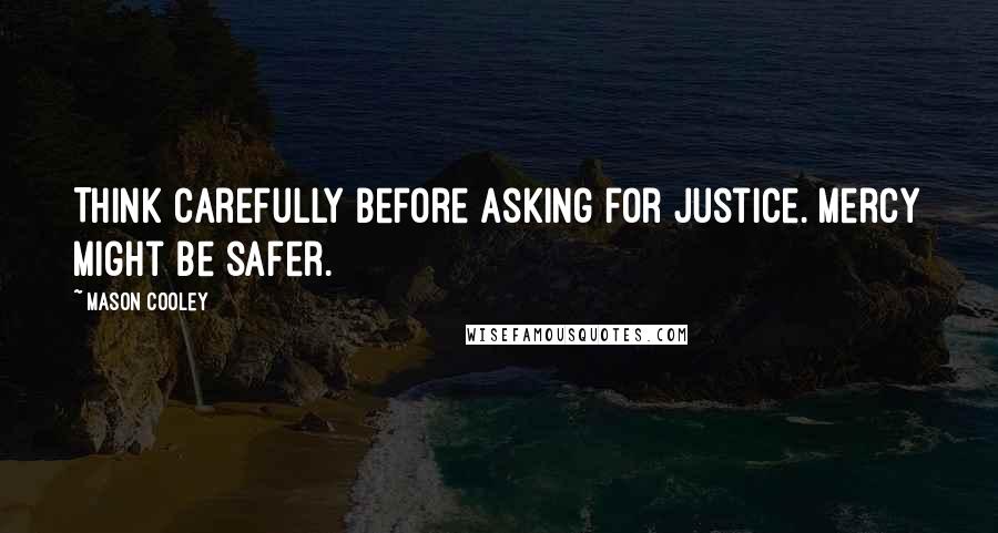 Mason Cooley Quotes: Think carefully before asking for justice. Mercy might be safer.