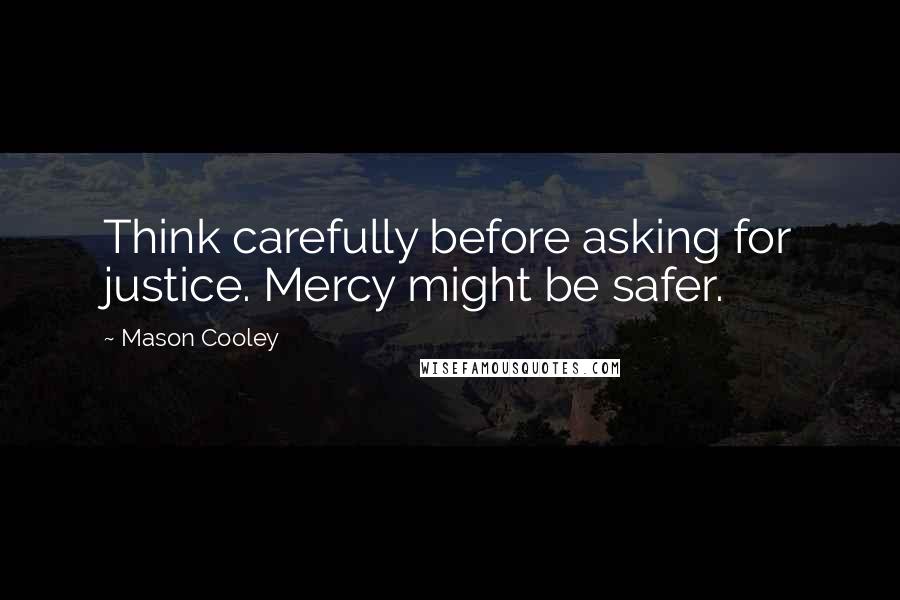 Mason Cooley Quotes: Think carefully before asking for justice. Mercy might be safer.