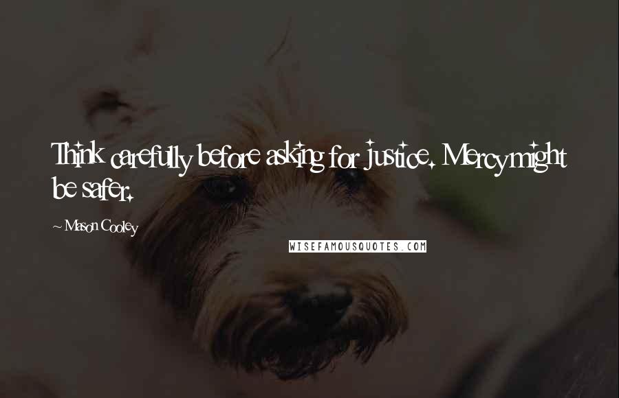 Mason Cooley Quotes: Think carefully before asking for justice. Mercy might be safer.