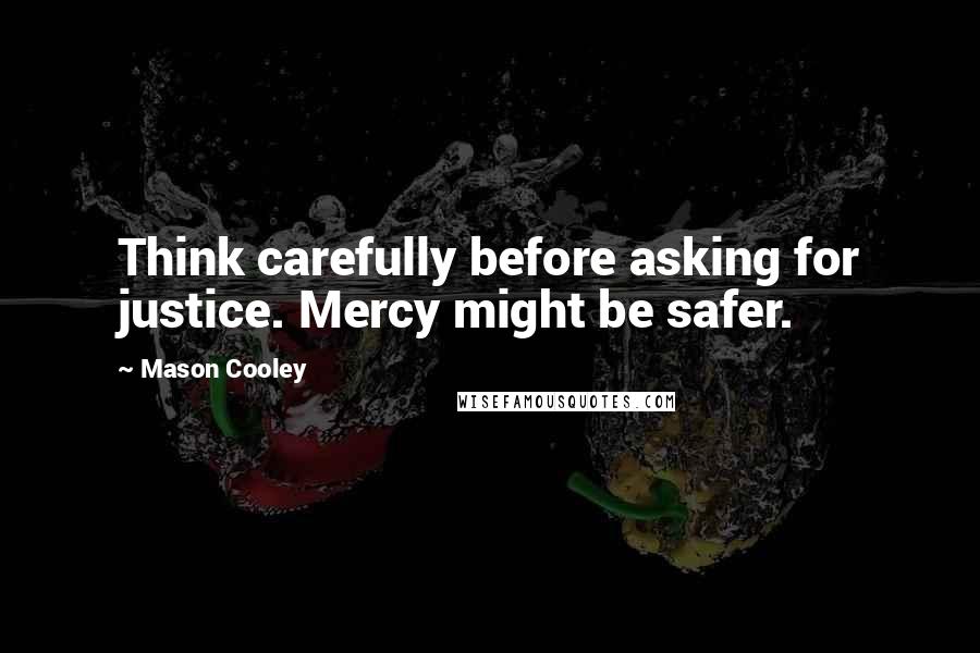 Mason Cooley Quotes: Think carefully before asking for justice. Mercy might be safer.