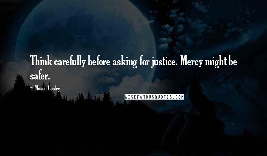 Mason Cooley Quotes: Think carefully before asking for justice. Mercy might be safer.