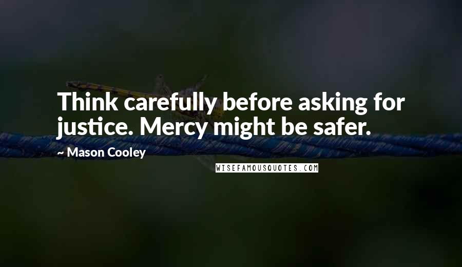 Mason Cooley Quotes: Think carefully before asking for justice. Mercy might be safer.