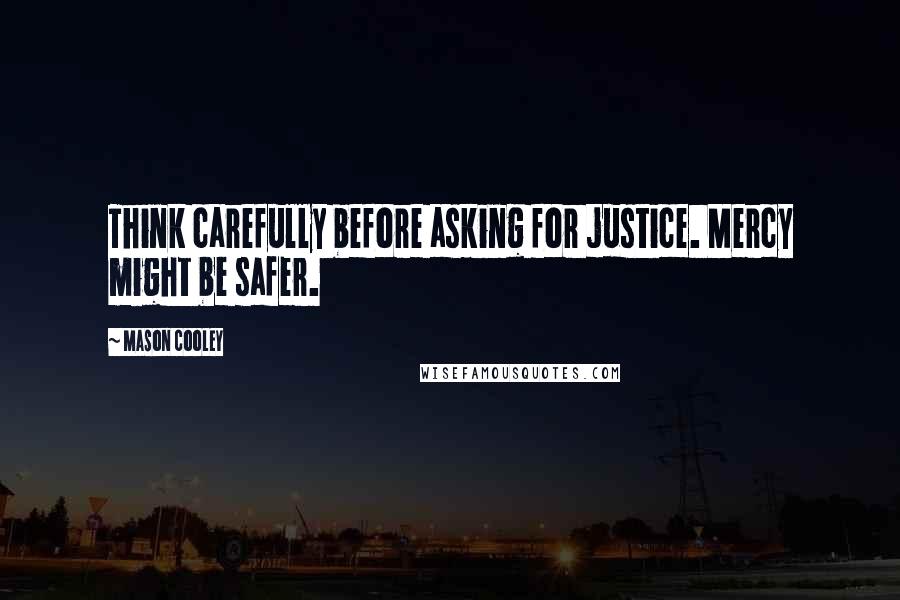 Mason Cooley Quotes: Think carefully before asking for justice. Mercy might be safer.