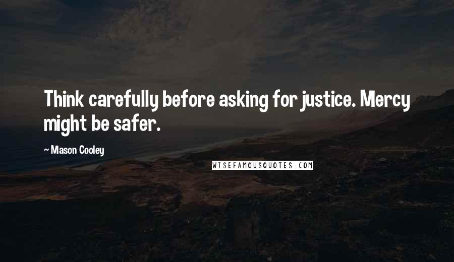 Mason Cooley Quotes: Think carefully before asking for justice. Mercy might be safer.