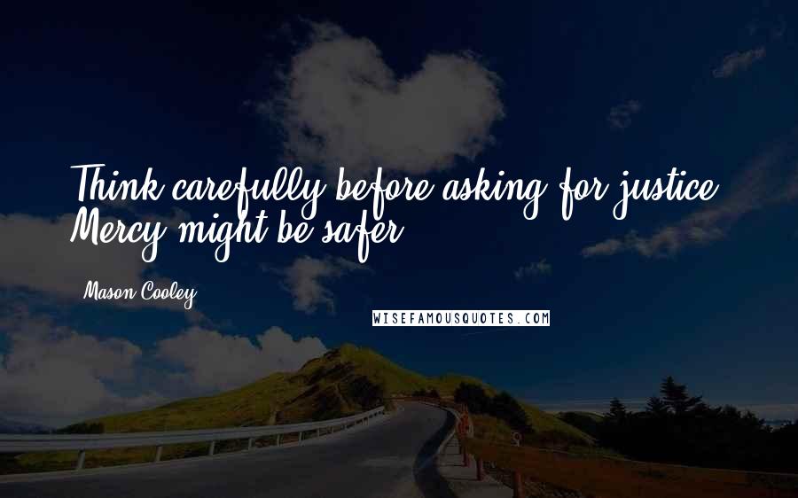 Mason Cooley Quotes: Think carefully before asking for justice. Mercy might be safer.