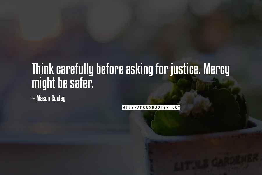 Mason Cooley Quotes: Think carefully before asking for justice. Mercy might be safer.