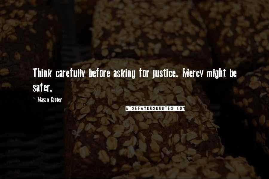 Mason Cooley Quotes: Think carefully before asking for justice. Mercy might be safer.