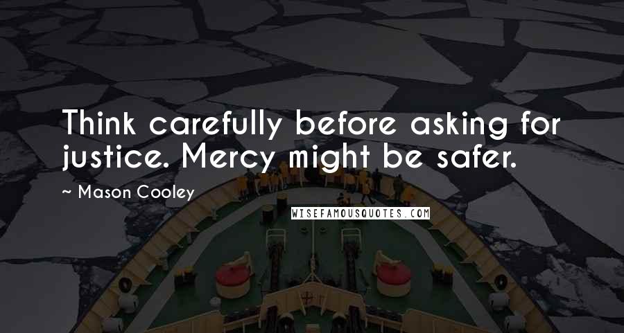 Mason Cooley Quotes: Think carefully before asking for justice. Mercy might be safer.
